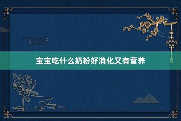 宝宝吃什么奶粉好消化又有营养