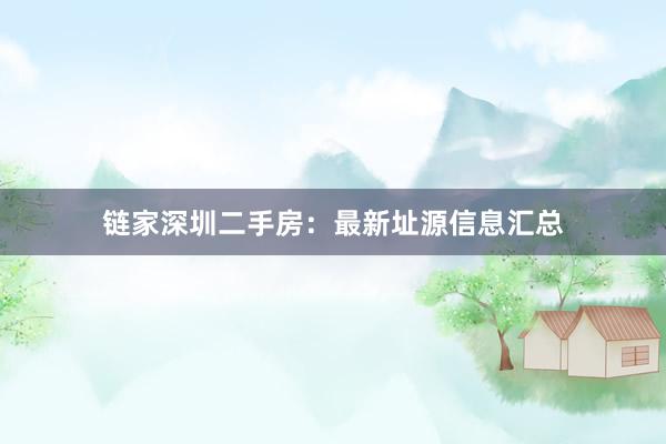 链家深圳二手房：最新址源信息汇总