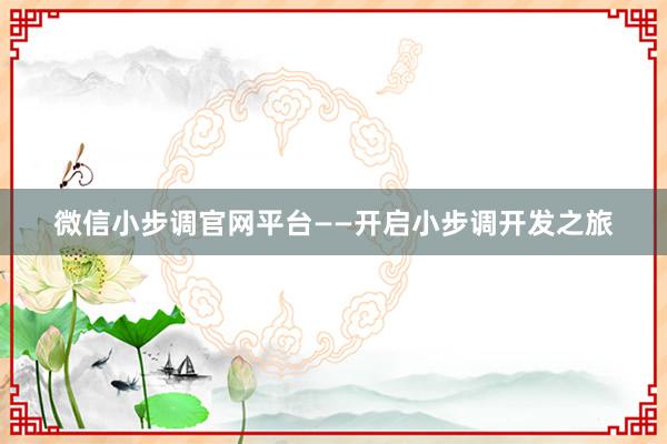 微信小步调官网平台——开启小步调开发之旅